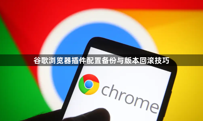 谷歌浏览器插件配置备份与版本回滚技巧1