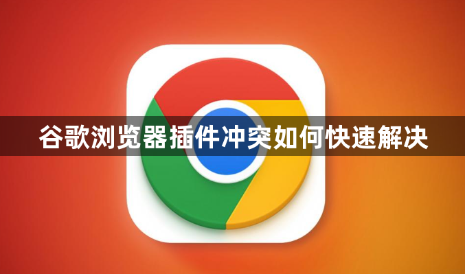 谷歌浏览器插件冲突如何快速解决1