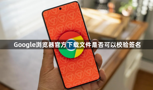 Google浏览器官方下载文件是否可以校验签名1