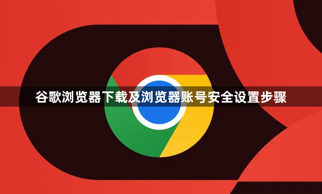 谷歌浏览器下载及浏览器账号安全设置步骤1