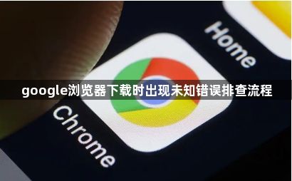 google浏览器下载时出现未知错误排查流程1