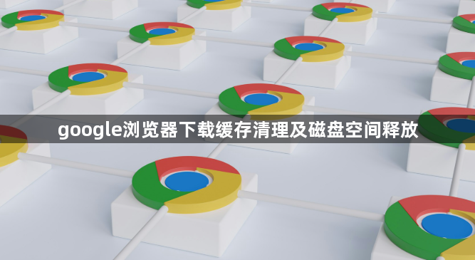 google浏览器下载缓存清理及磁盘空间释放1