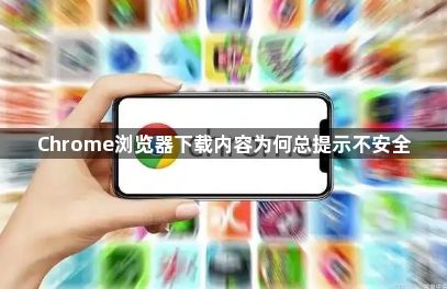 Chrome浏览器下载内容为何总提示不安全1