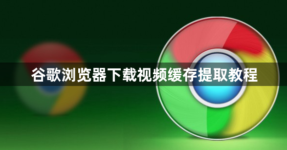 谷歌浏览器下载视频缓存提取教程1