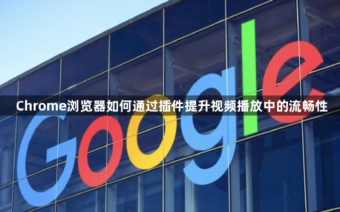 Chrome浏览器如何通过插件提升视频播放中的流畅性1