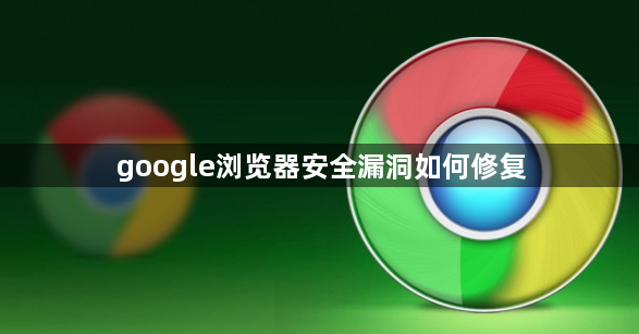 google浏览器安全漏洞如何修复1