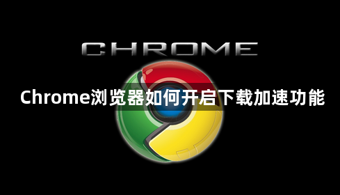 Chrome浏览器如何开启下载加速功能1