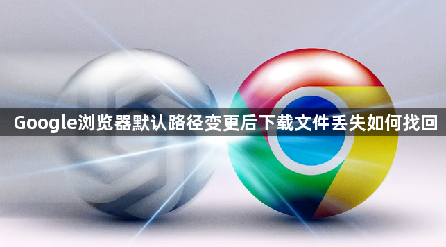 Google浏览器默认路径变更后下载文件丢失如何找回1