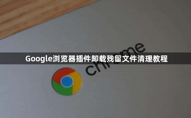 Google浏览器插件卸载残留文件清理教程1