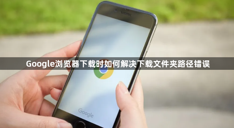 Google浏览器下载时如何解决下载文件夹路径错误1