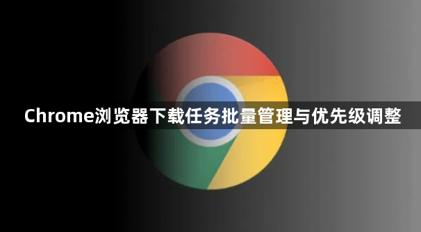 Chrome浏览器下载任务批量管理与优先级调整1
