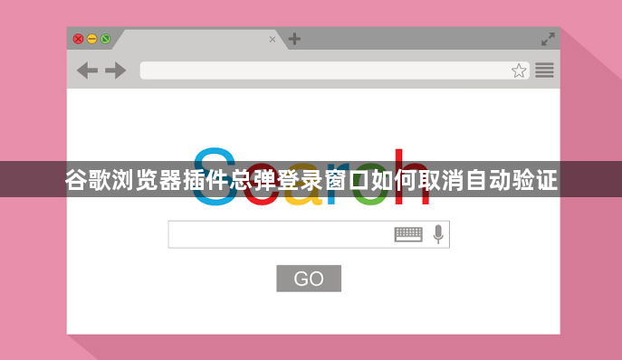 谷歌浏览器插件总弹登录窗口如何取消自动验证1