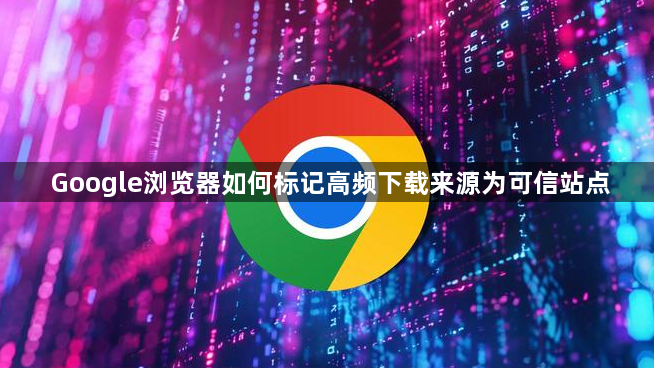 Google浏览器如何标记高频下载来源为可信站点1