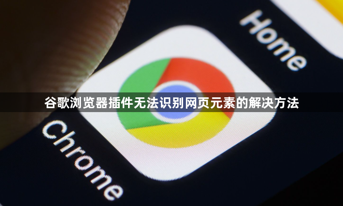 谷歌浏览器插件无法识别网页元素的解决方法1