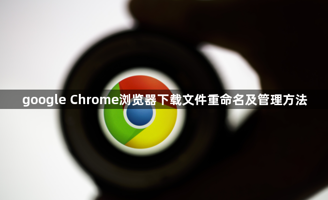 google Chrome浏览器下载文件重命名及管理方法1