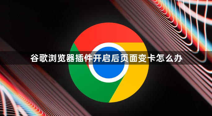 谷歌浏览器插件开启后页面变卡怎么办1