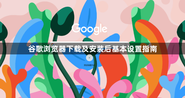 谷歌浏览器下载及安装后基本设置指南1