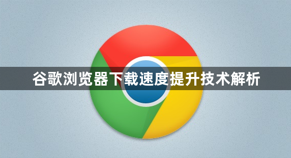 谷歌浏览器下载速度提升技术解析1