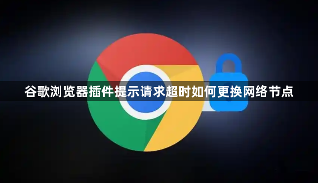 谷歌浏览器插件提示请求超时如何更换网络节点1