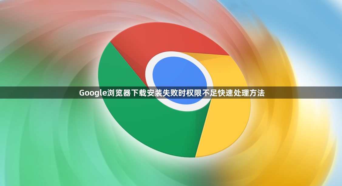 Google浏览器下载安装失败时权限不足快速处理方法1