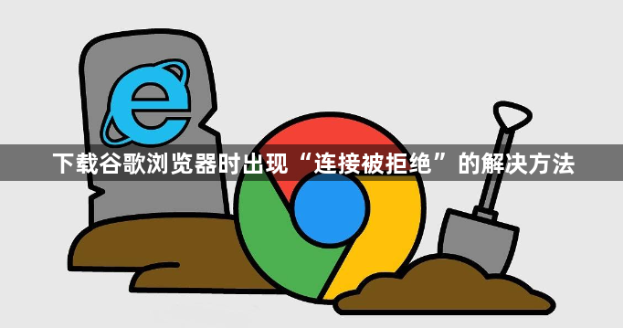 下载谷歌浏览器时出现“连接被拒绝”的解决方法1