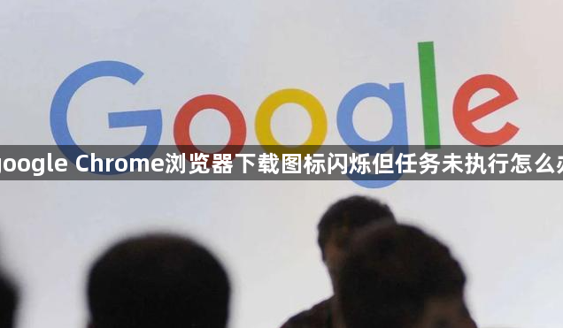 google Chrome浏览器下载图标闪烁但任务未执行怎么办1