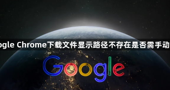 Google Chrome下载文件显示路径不存在是否需手动创建1