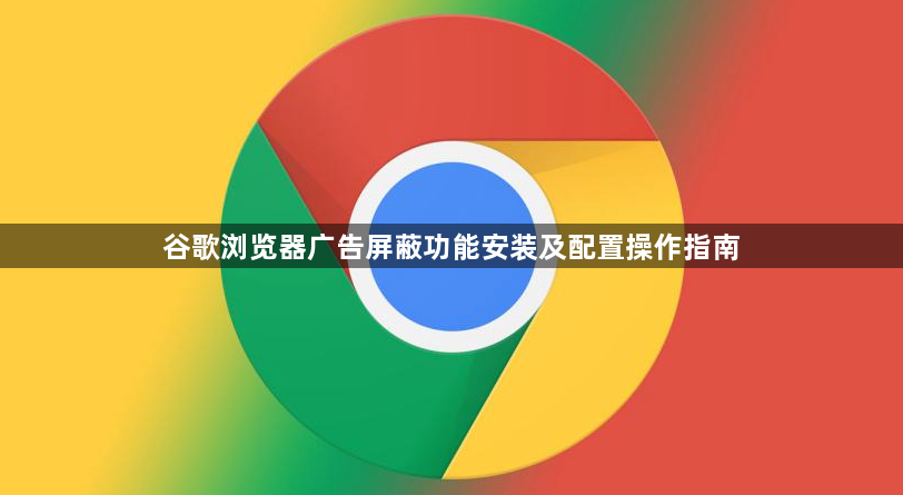 谷歌浏览器广告屏蔽功能安装及配置操作指南1