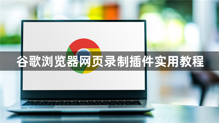 谷歌浏览器网页录制插件实用教程1