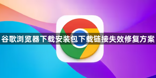 谷歌浏览器下载安装包下载链接失效修复方案1