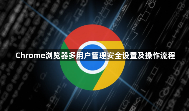 Chrome浏览器多用户管理安全设置及操作流程1