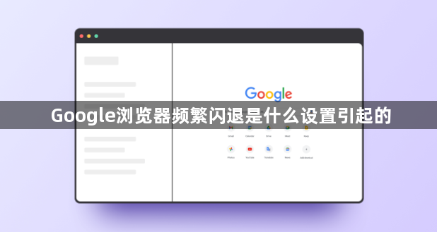 Google浏览器频繁闪退是什么设置引起的1