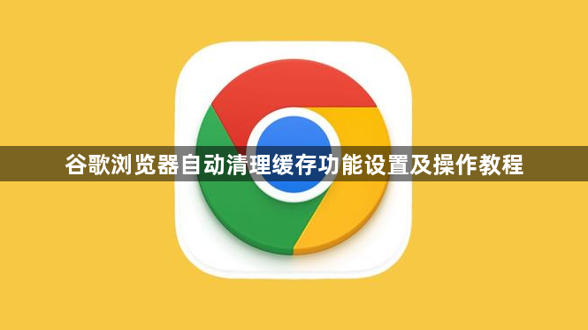 谷歌浏览器自动清理缓存功能设置及操作教程1