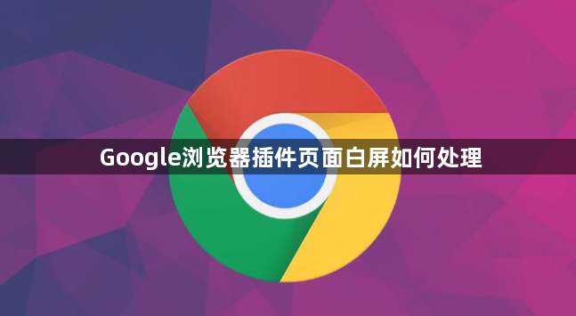 Google浏览器插件页面白屏如何处理1