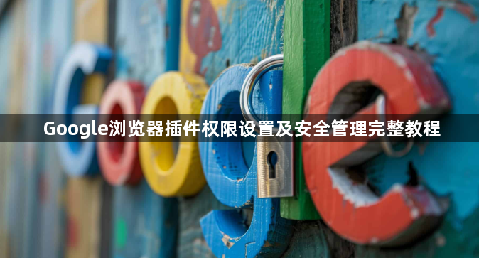 Google浏览器插件权限设置及安全管理完整教程1