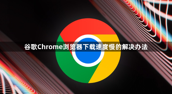谷歌Chrome浏览器下载速度慢的解决办法1