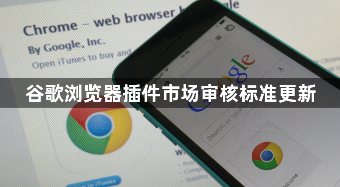 谷歌浏览器插件市场审核标准更新1