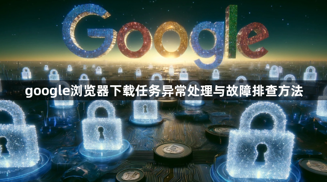 google浏览器下载任务异常处理与故障排查方法1