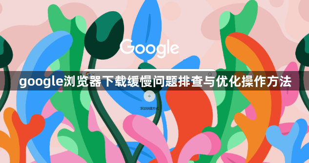 google浏览器下载缓慢问题排查与优化操作方法1