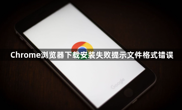 Chrome浏览器下载安装失败提示文件格式错误1