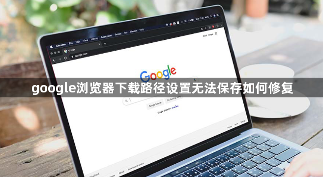 google浏览器下载路径设置无法保存如何修复1