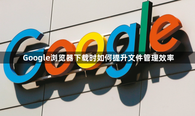 Google浏览器下载时如何提升文件管理效率1