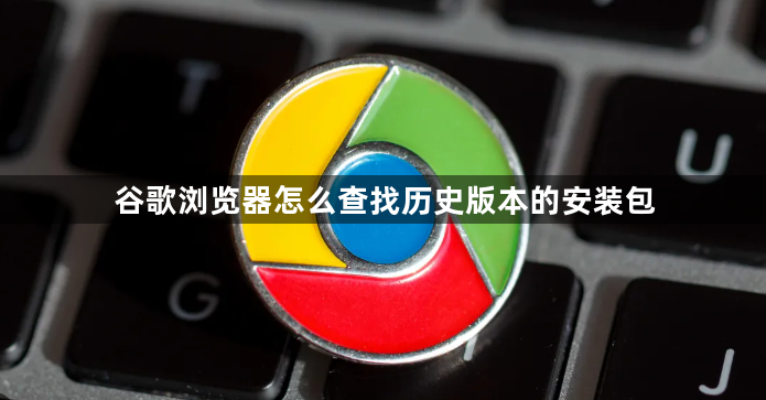 谷歌浏览器怎么查找历史版本的安装包1
