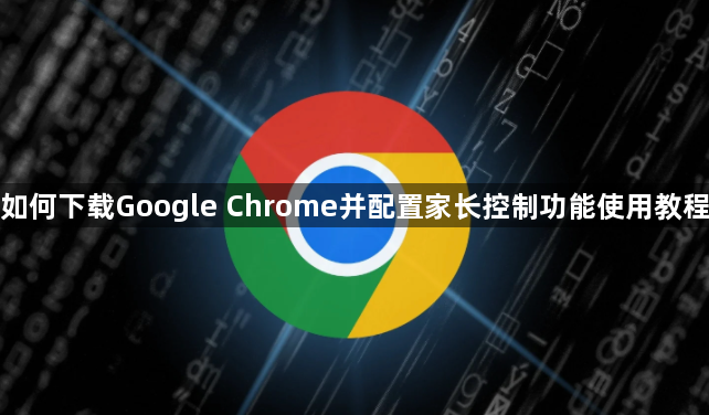 如何下载Google Chrome并配置家长控制功能使用教程1