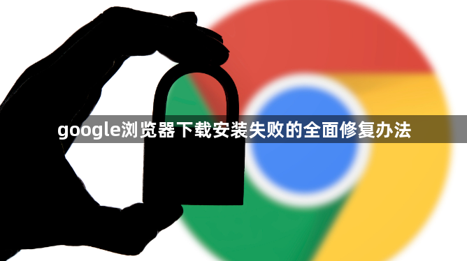 google浏览器下载安装失败的全面修复办法1