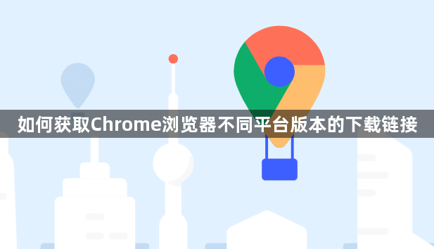 如何获取Chrome浏览器不同平台版本的下载链接1