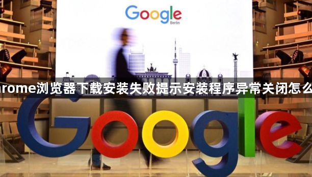 chrome浏览器下载安装失败提示安装程序异常关闭怎么办1