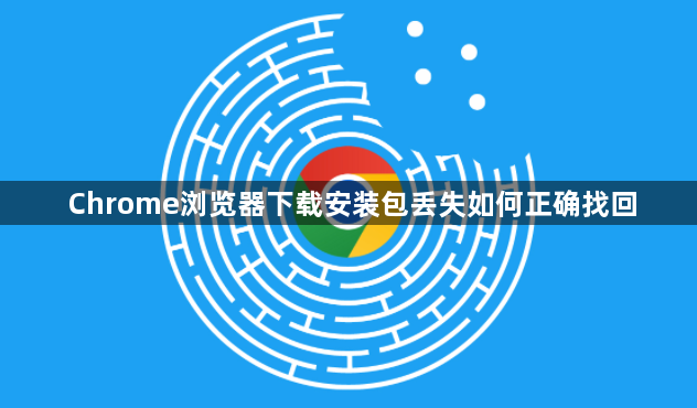 Chrome浏览器下载安装包丢失如何正确找回1