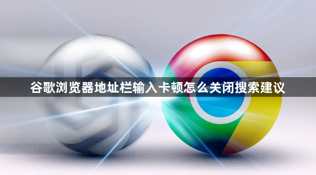 谷歌浏览器地址栏输入卡顿怎么关闭搜索建议1