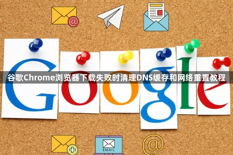 谷歌Chrome浏览器下载失败时清理DNS缓存和网络重置教程1
